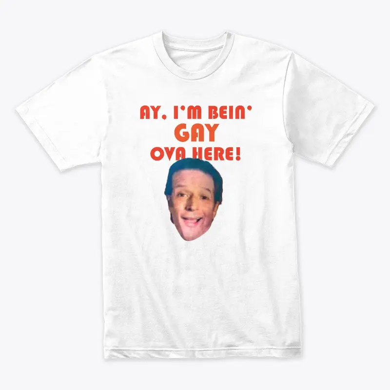 AY, I'M BEIN' GAY OVA HERE! T-Shirt